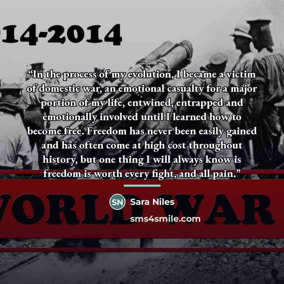“In the process of my evolution, I became a victim of domestic war, an emotional casualty for a major portion of my life, entwined, entrapped and emotionally involved until I learned how to become free. Freedom has never been easily gained and has often come at high cost throughout history, but one…” quote by Sara Niles