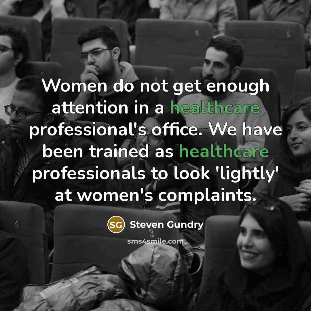 “Women do not get enough attention in a healthcare professional's office. We have been trained as healthcare professionals to look 'lightly' at women's complaints.” quote by Steven Gundry