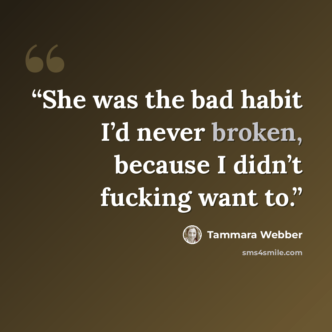 “She was the bad habit I’d never broken, because I didn’t fucking want to.” quote by Tammara Webber