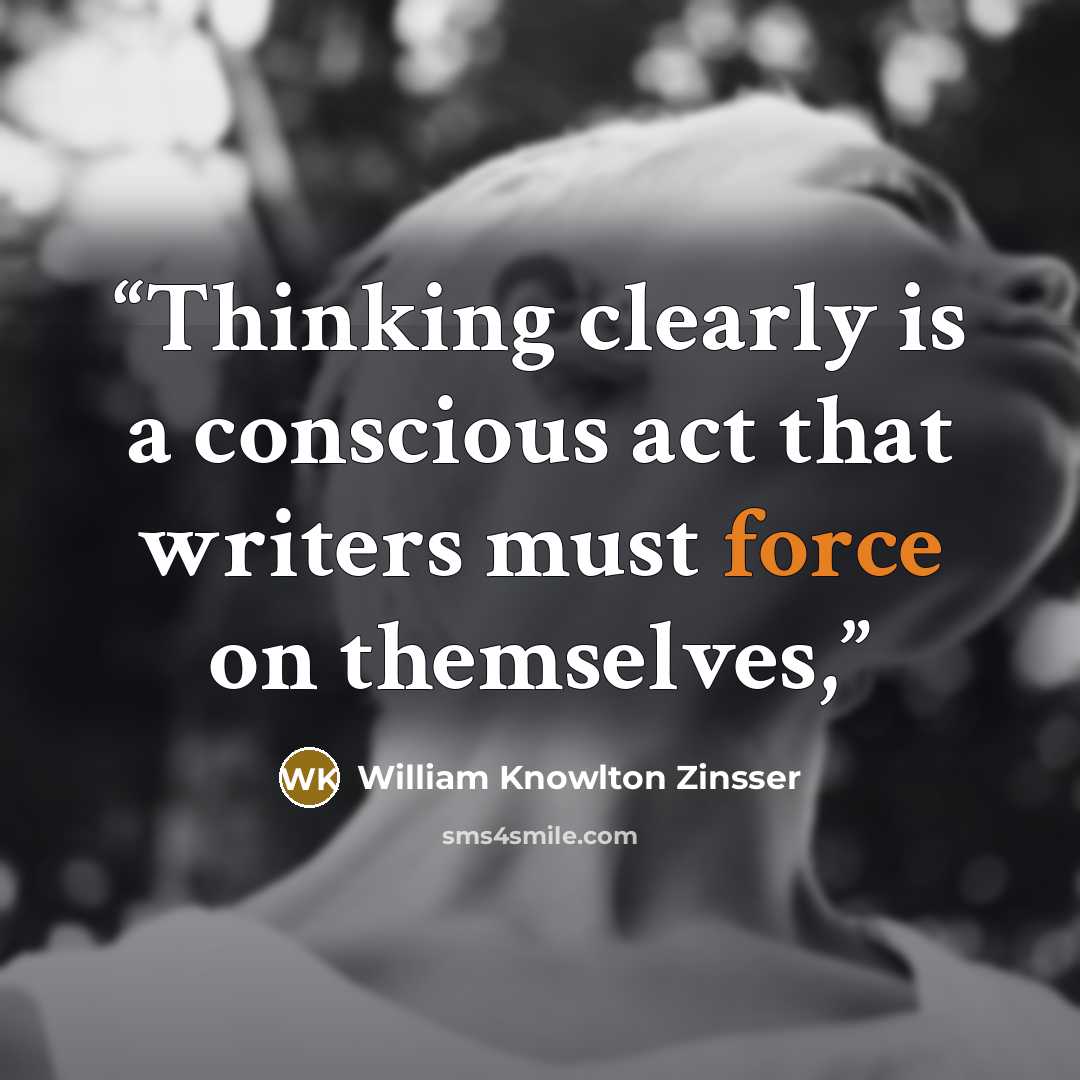 “Thinking clearly is a conscious act that writers must force on themselves,” quote by William Knowlton Zinsser