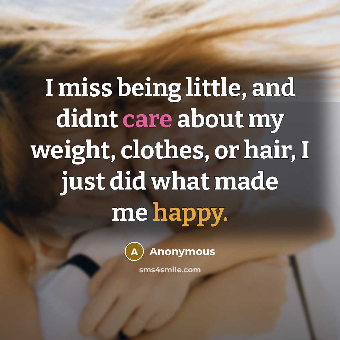 “I miss being little, and didnt care about my weight, clothes, or hair, I just did what made me happy.” quote by Anonymous