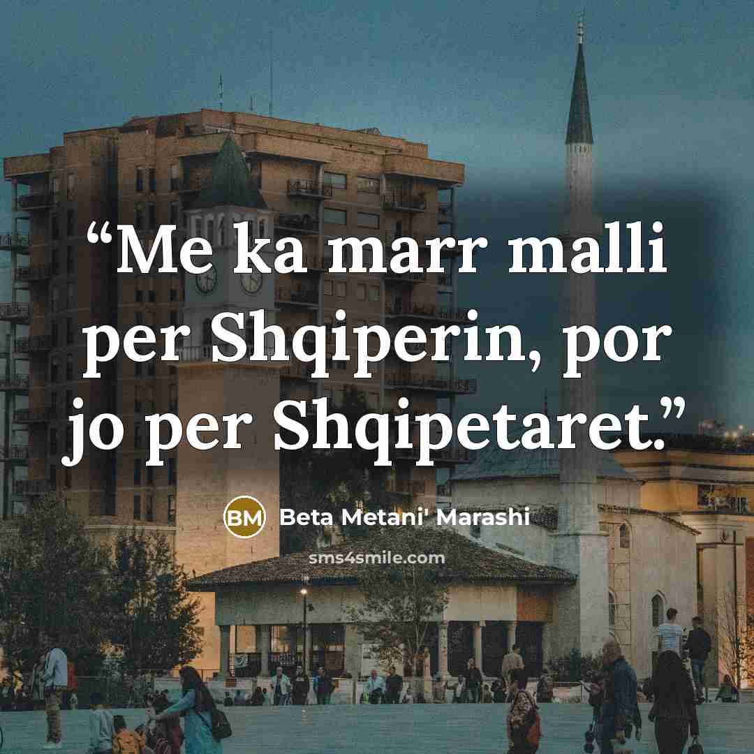 “Me ka marr malli per Shqiperin, por jo per Shqipetaret.” quote by Beta Metani' Marashi