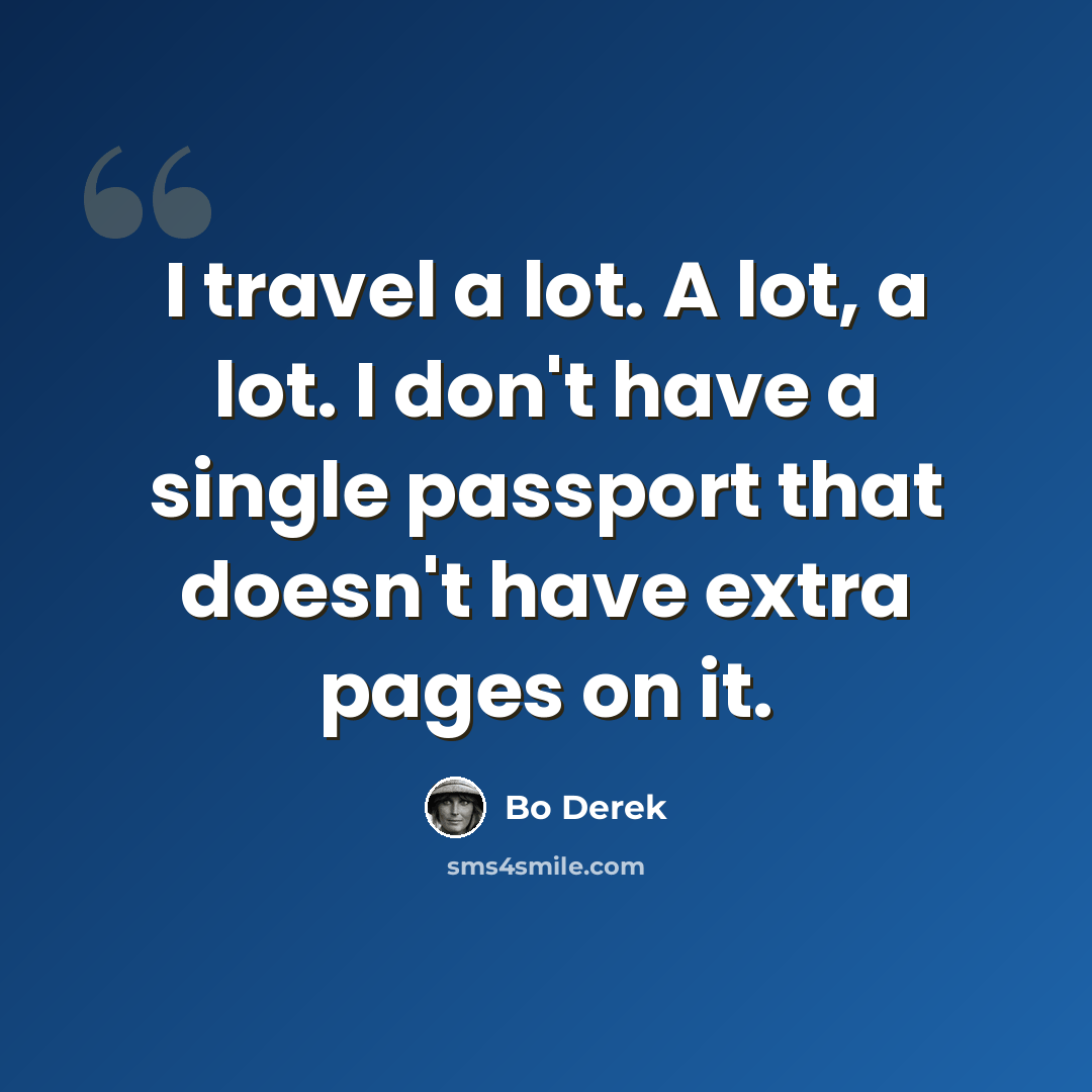“I travel a lot. A lot, a lot. I don't have a single passport that doesn't have extra pages on it.” quote by Bo Derek