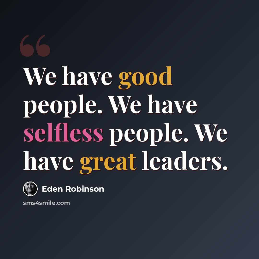 “We have good people. We have selfless people. We have great leaders.” quote by Eden Robinson