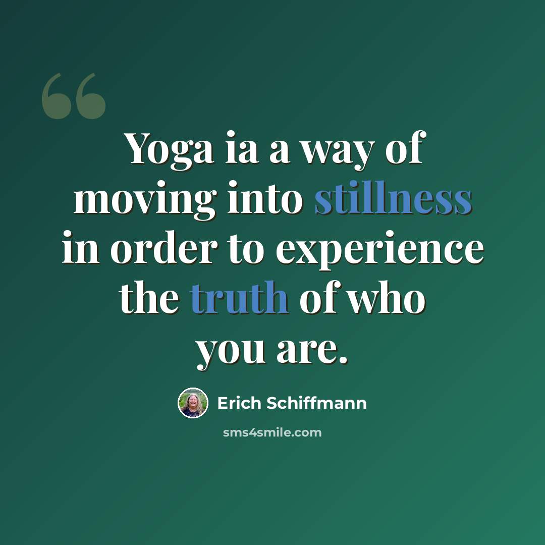 “Yoga ia a way of moving into stillness in order to experience the truth of who you are.” quote by Erich Schiffmann