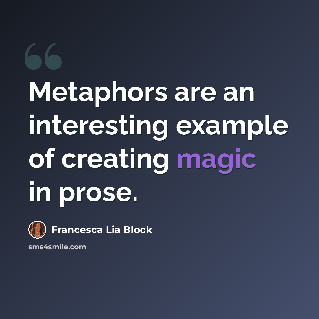 “Metaphors are an interesting example of creating magic in prose.” quote by Francesca Lia Block