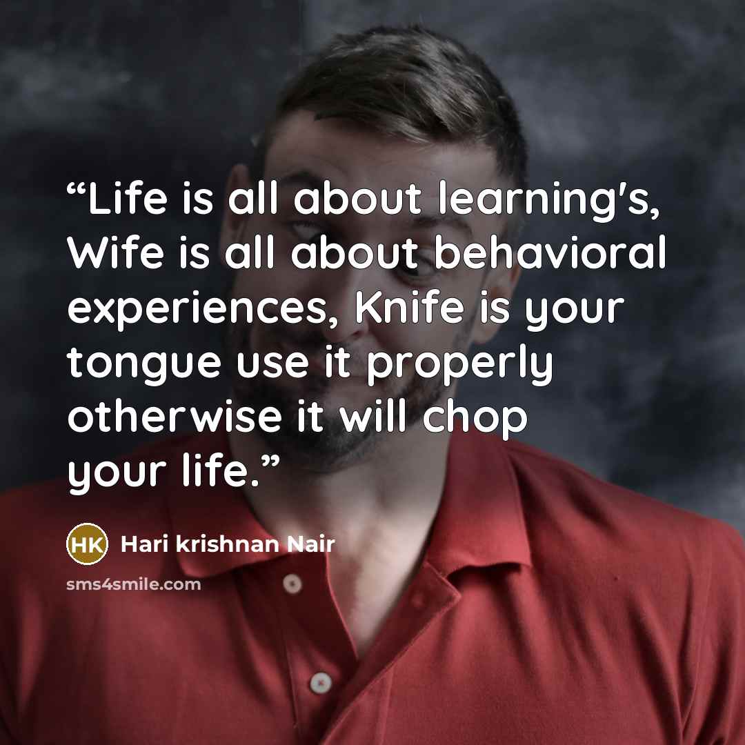 “Life is all about learning's, Wife is all about behavioral experiences, Knife is your tongue use it properly otherwise it will chop your life.” quote by Hari krishnan Nair