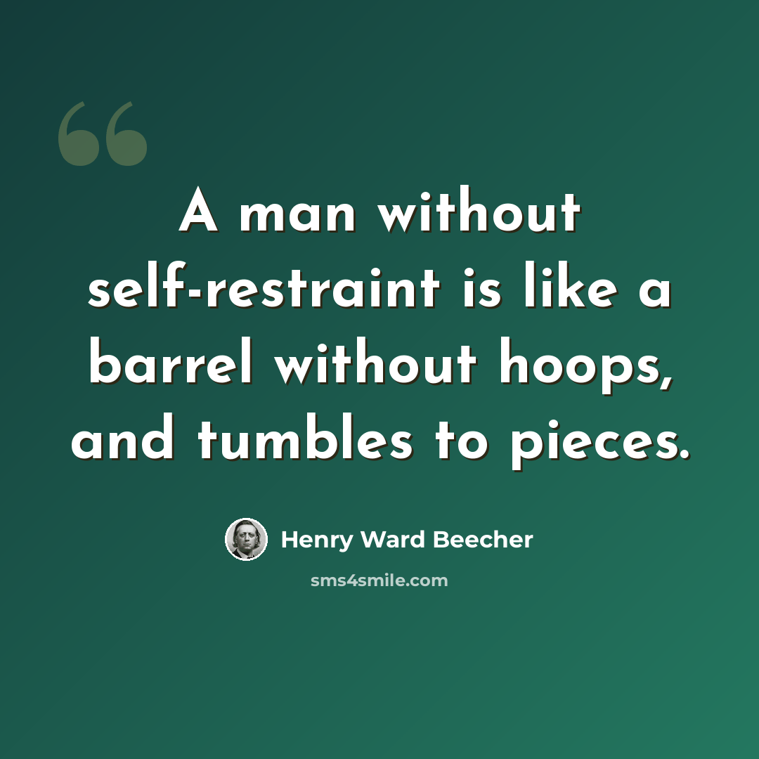 “A man without self-restraint is like a barrel without hoops, and tumbles to pieces.” quote by Henry Ward Beecher