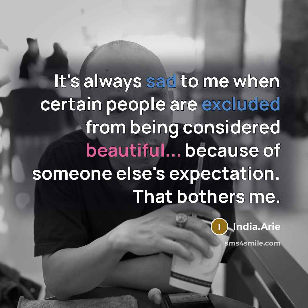 “It's always sad to me when certain people are excluded from being considered beautiful... because of someone else's expectation. That bothers me.” quote by India.Arie