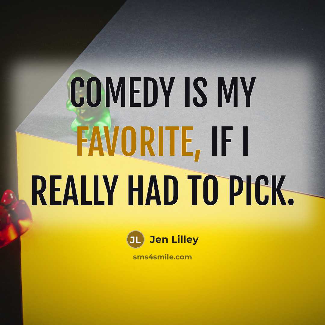 “Comedy is my favorite, if I really had to pick.” quote by Jen Lilley