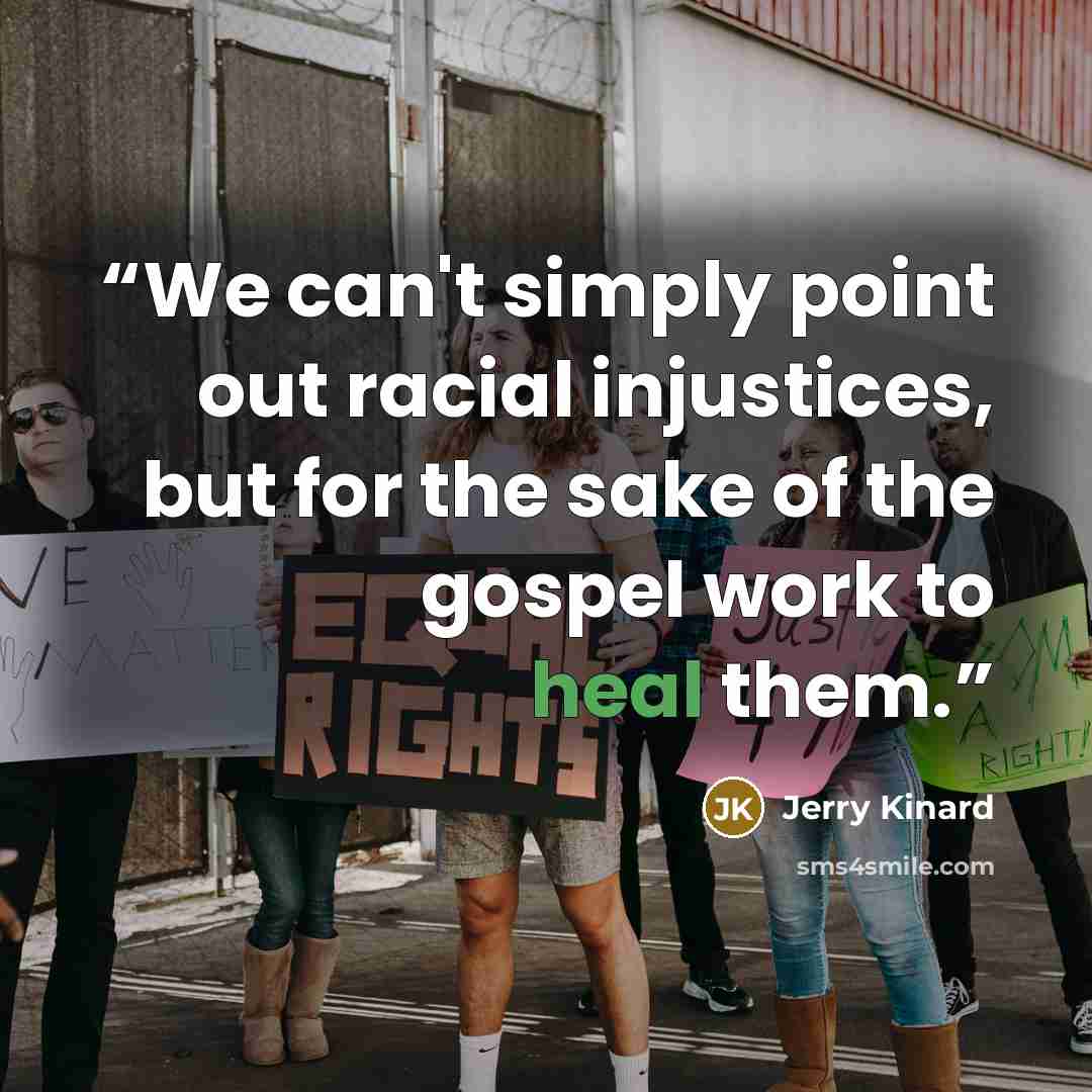 “We can't simply point out racial injustices, but for the sake of the gospel work to heal them.” quote by Jerry Kinard
