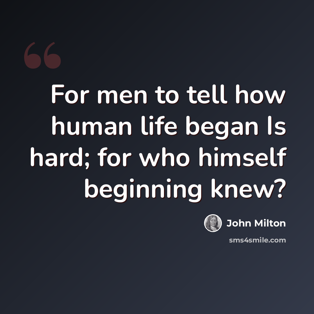 “For men to tell how human life began Is hard; for who himself beginning knew?” quote by John Milton