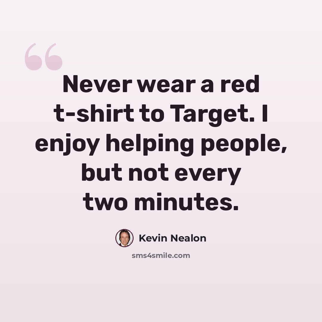 “Never wear a red t-shirt to Target. I enjoy helping people, but not every two minutes.” quote by Kevin Nealon