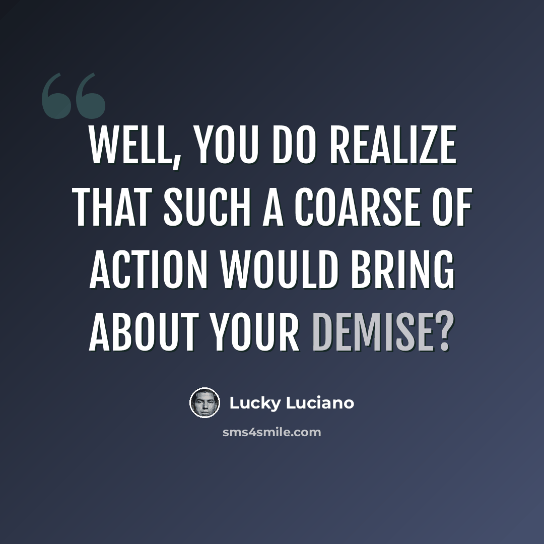 “Well, you do realize that such a coarse of action would bring about your demise?” quote by Lucky Luciano
