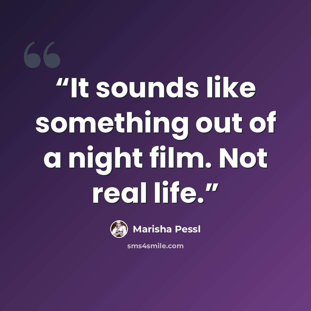 “It sounds like something out of a night film. Not real life.” quote by Marisha Pessl