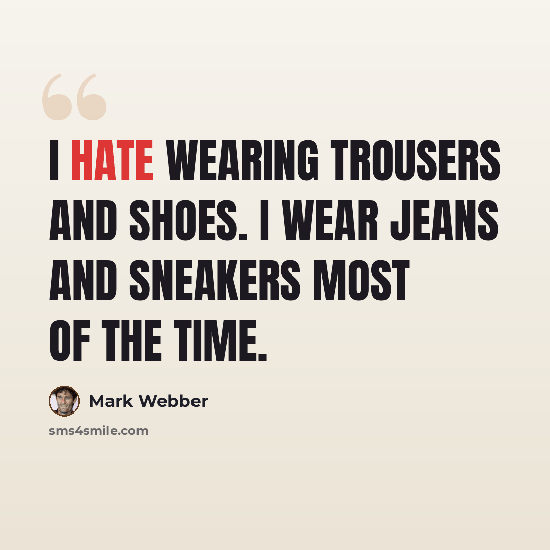 “I hate wearing trousers and shoes. I wear jeans and sneakers most of the time.” quote by Mark Webber
