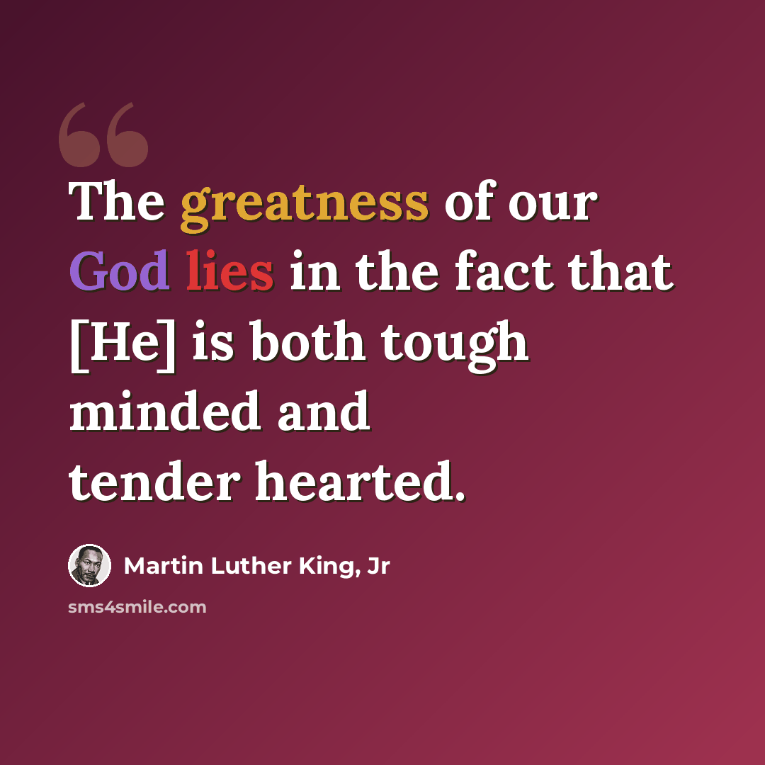 “The greatness of our God lies in the fact that [He] is both tough minded and tender hearted.” quote by Martin Luther King, Jr