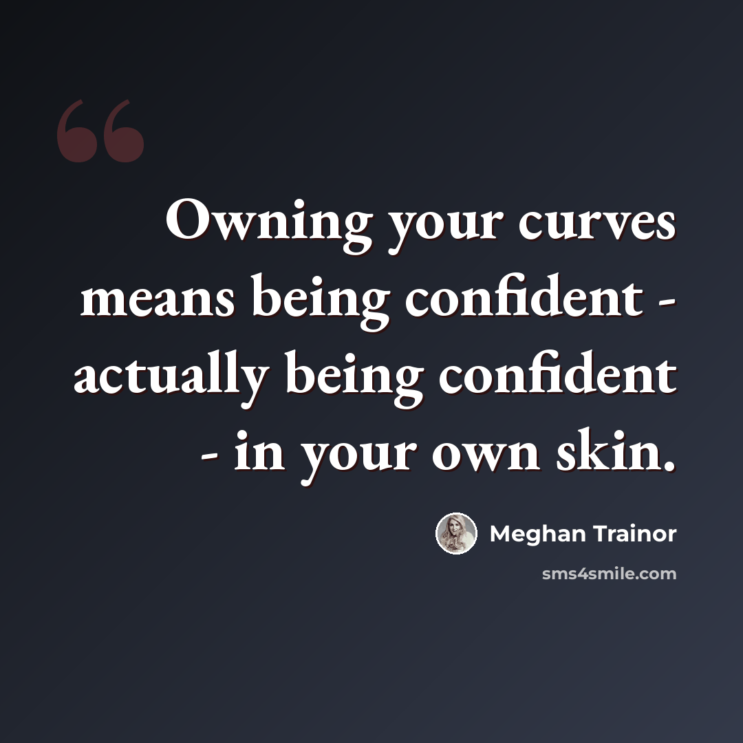 “Owning your curves means being confident - actually being confident - in your own skin.” quote by Meghan Trainor