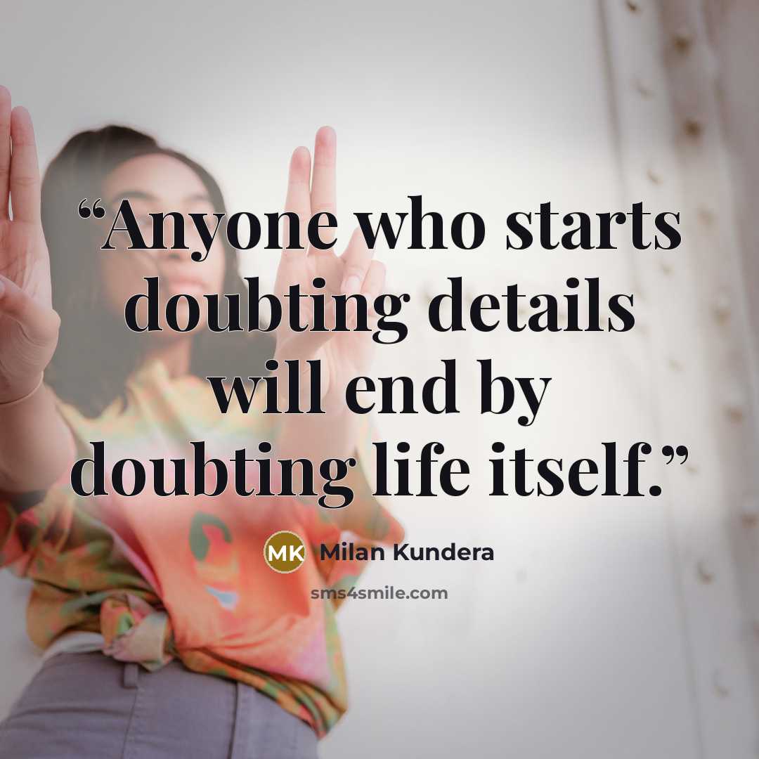 “Anyone who starts doubting details will end by doubting life itself.” quote by Milan Kundera