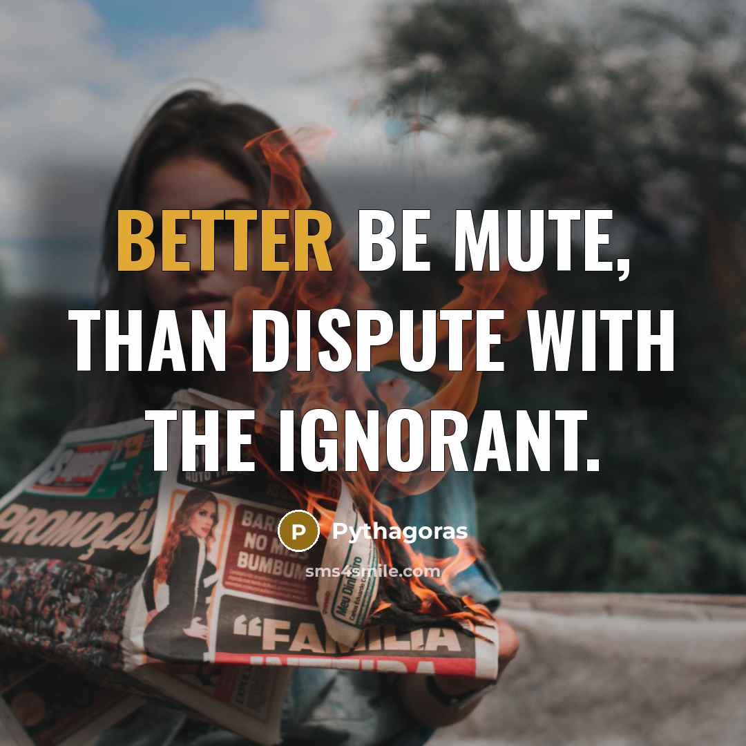 “Better be mute, than dispute with the Ignorant.” quote by Pythagoras