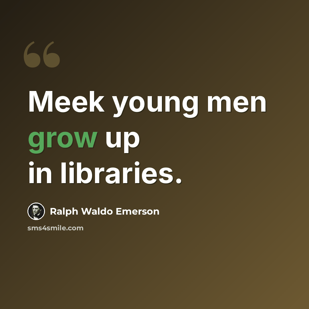 “Meek young men grow up in libraries.” quote by Ralph Waldo Emerson