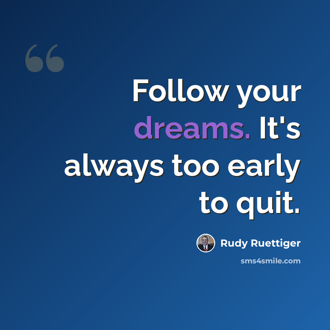 “Follow your dreams. It's always too early to quit.” quote by Rudy Ruettiger