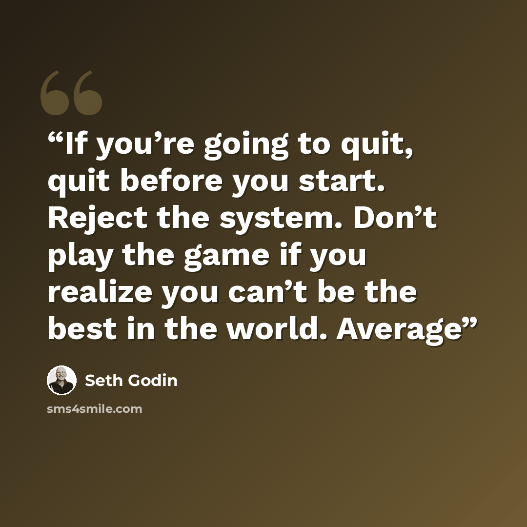“If you’re going to quit, quit before you start. Reject the system. Don’t play the game if you realize you can’t be the best in the world. Average” quote by Seth Godin