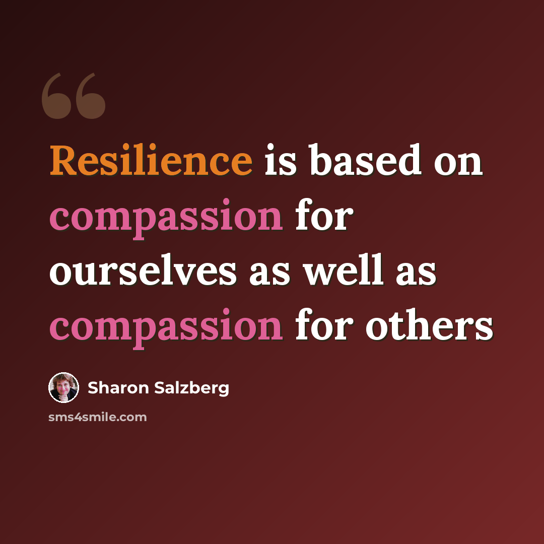 “Resilience is based on compassion for ourselves as well as compassion for others” quote by Sharon Salzberg
