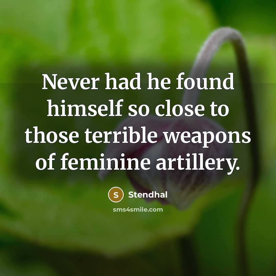 “Never had he found himself so close to those terrible weapons of feminine artillery.” quote by Stendhal