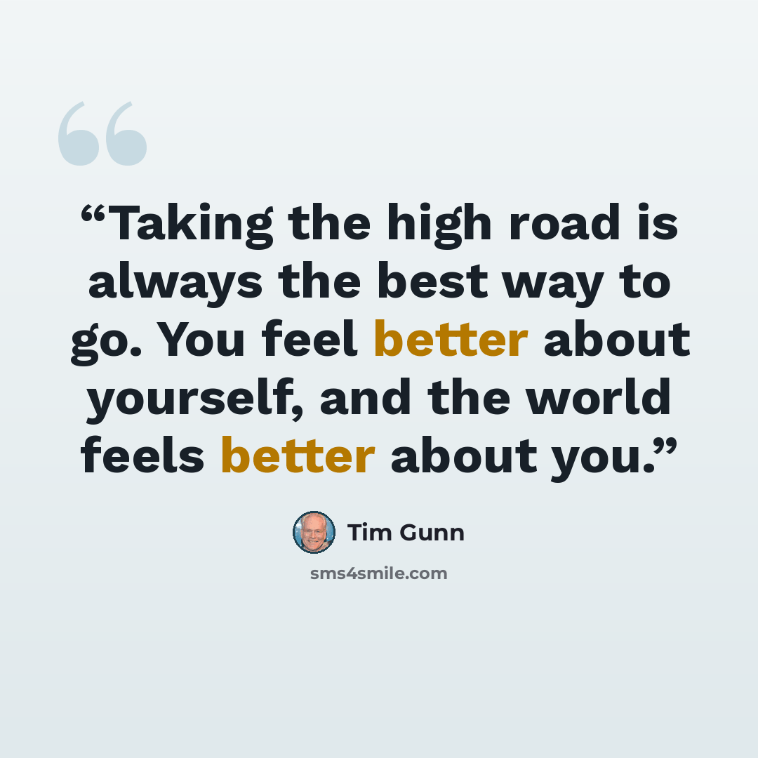 “Taking the high road is always the best way to go. You feel better about yourself, and the world feels better about you.” quote by Tim Gunn