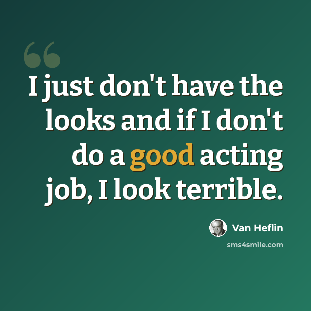 “I just don't have the looks and if I don't do a good acting job, I look terrible.” quote by Van Heflin
