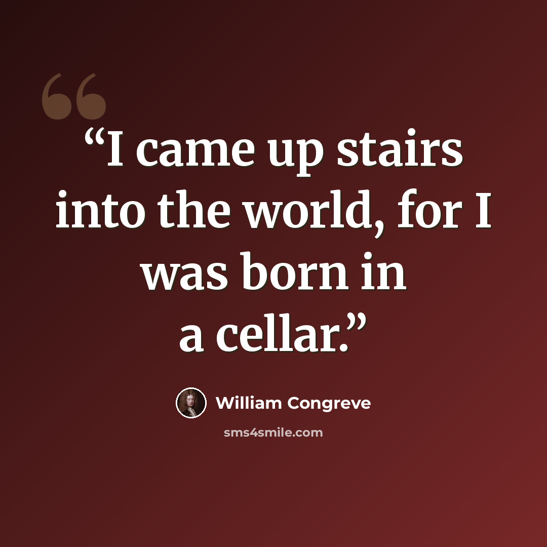 “I came up stairs into the world, for I was born in a cellar.” quote by William Congreve