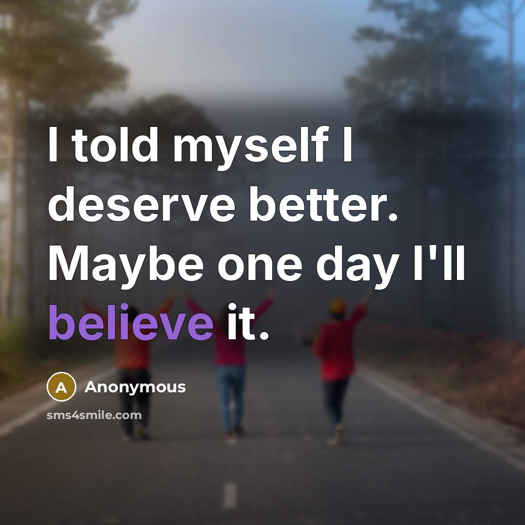 “I told myself I deserve better. Maybe one day I'll believe it.” quote by Anonymous