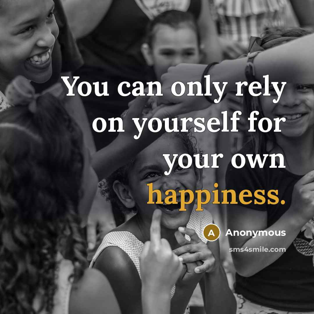 “You can only rely on yourself for your own happiness.” quote by Anonymous