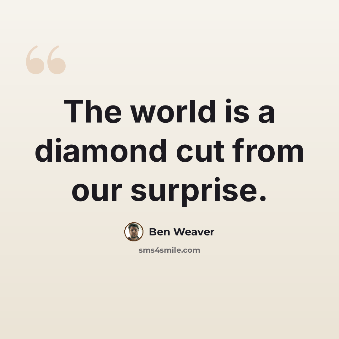“The world is a diamond cut from our surprise.” quote by Ben Weaver