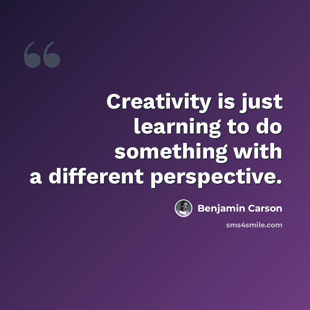 “Creativity is just learning to do something with a different perspective.” quote by Benjamin Carson