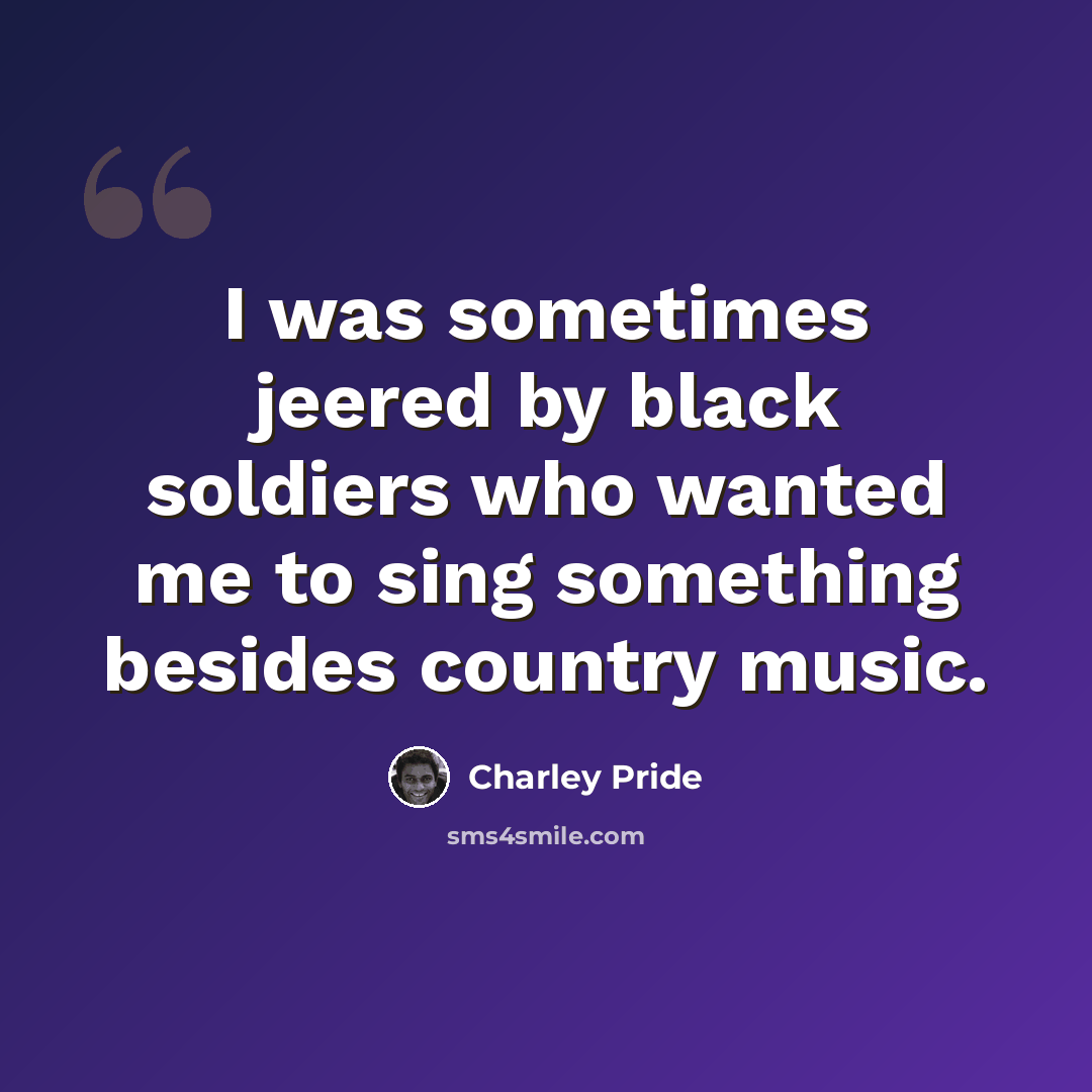 “I was sometimes jeered by black soldiers who wanted me to sing something besides country music.” quote by Charley Pride