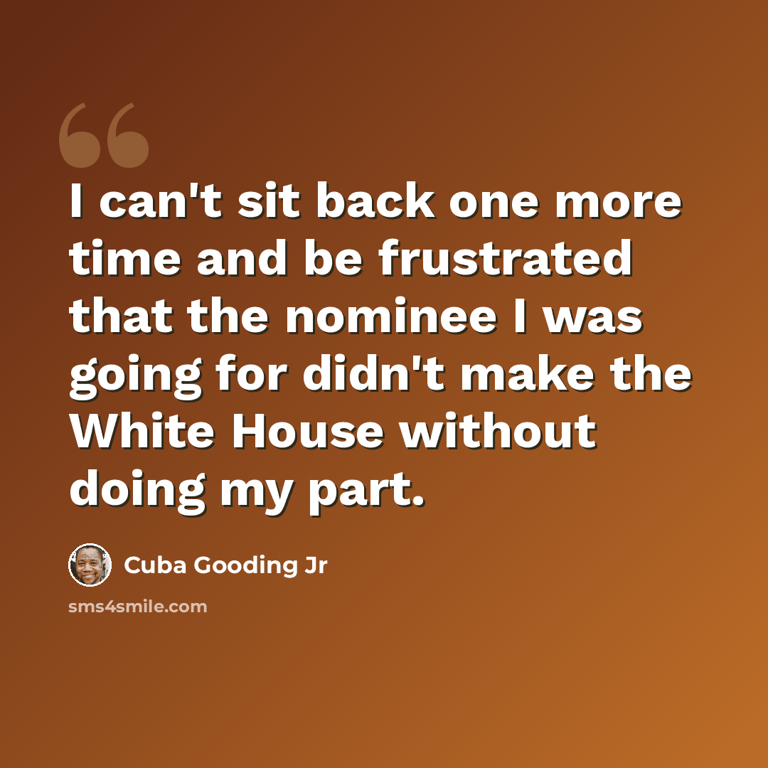 “I can't sit back one more time and be frustrated that the nominee I was going for didn't make the White House without doing my part.” quote by Cuba Gooding Jr