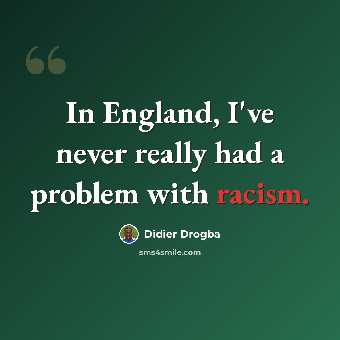 “In England, I've never really had a problem with racism.” quote by Didier Drogba