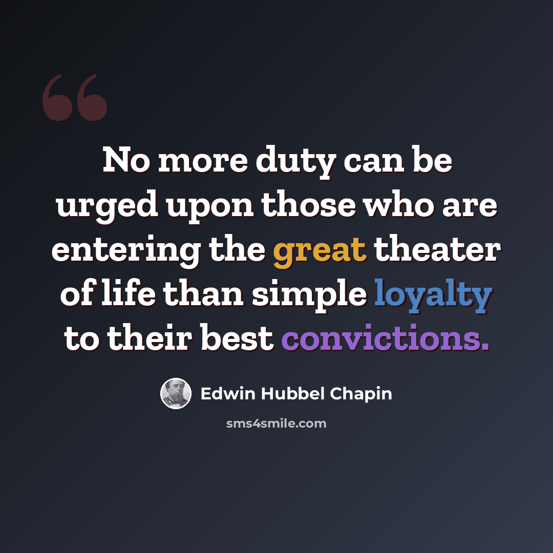 “No more duty can be urged upon those who are entering the great theater of life than simple loyalty to their best convictions.” quote by Edwin Hubbel Chapin