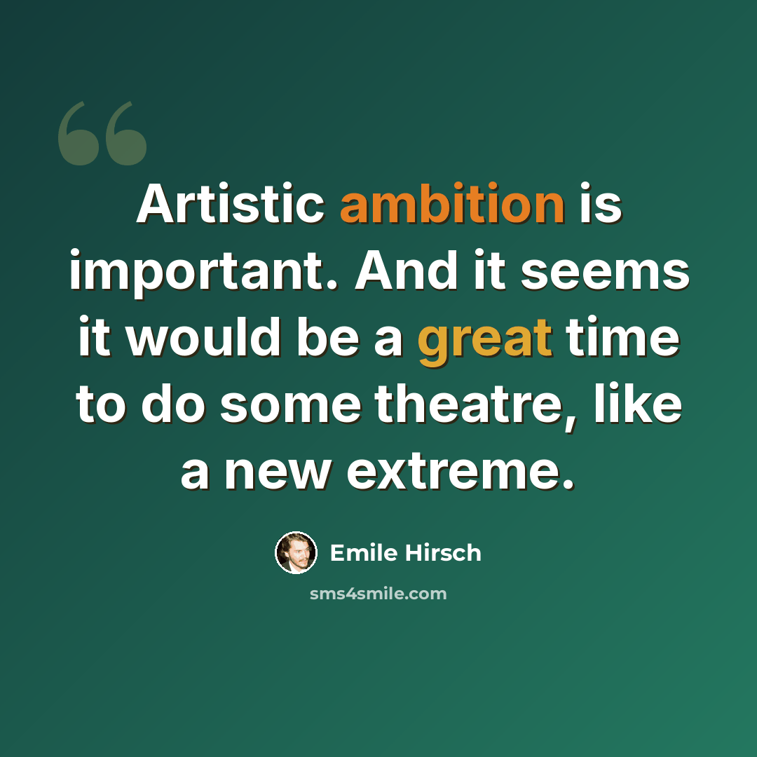 “Artistic ambition is important. And it seems it would be a great time to do some theatre, like a new extreme.” quote by Emile Hirsch