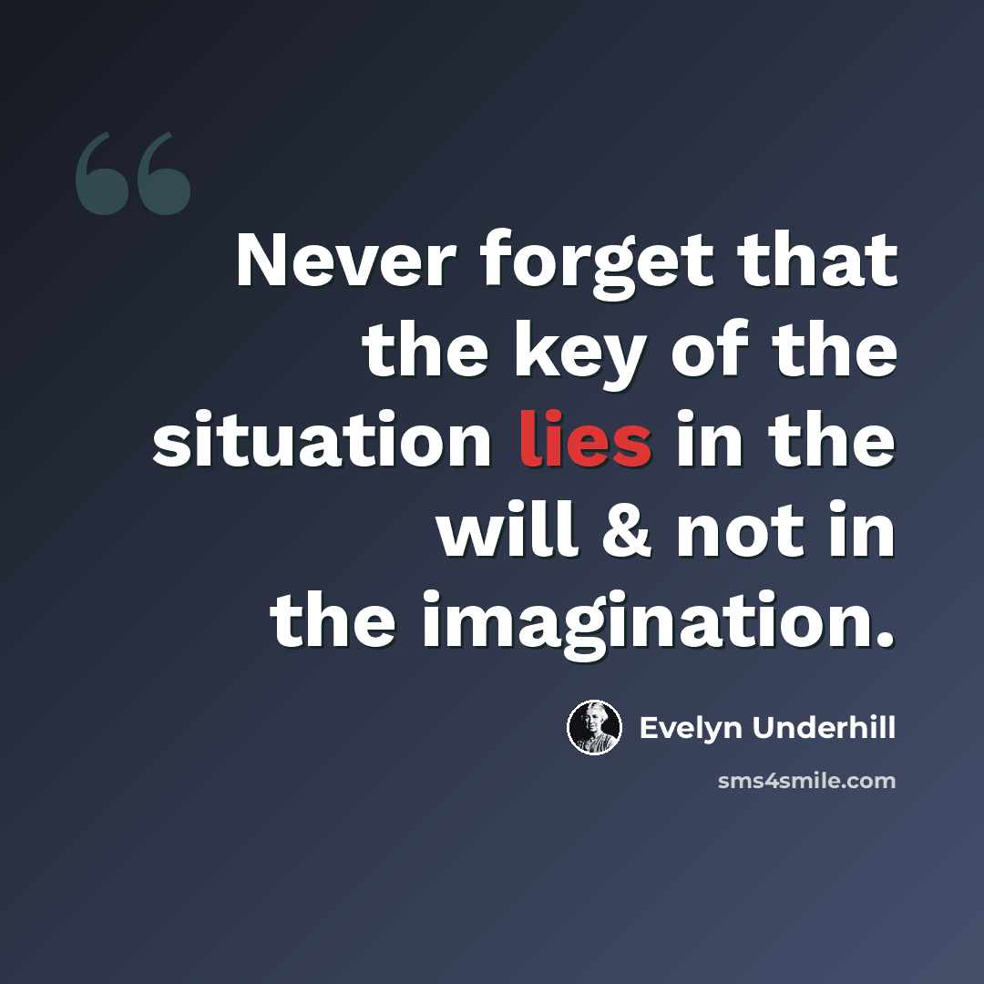 “Never forget that the key of the situation lies in the will & not in the imagination.” quote by Evelyn Underhill