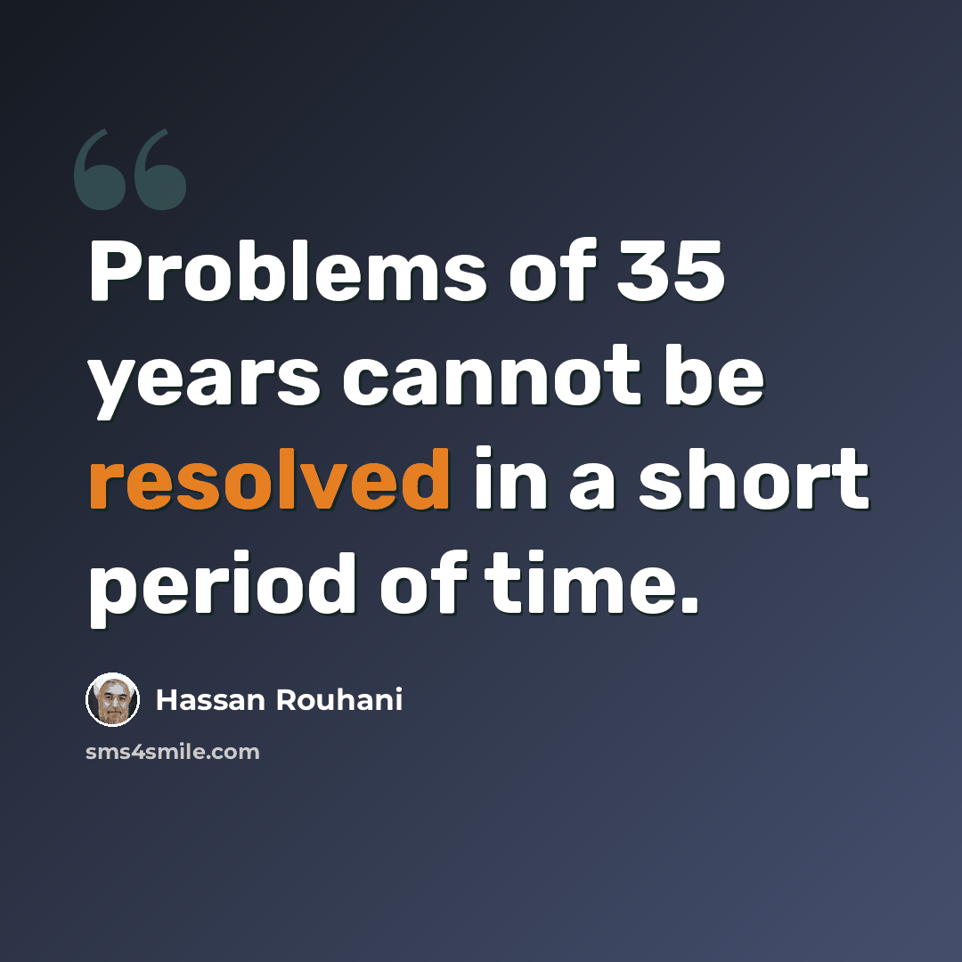 “Problems of 35 years cannot be resolved in a short period of time.” quote by Hassan Rouhani