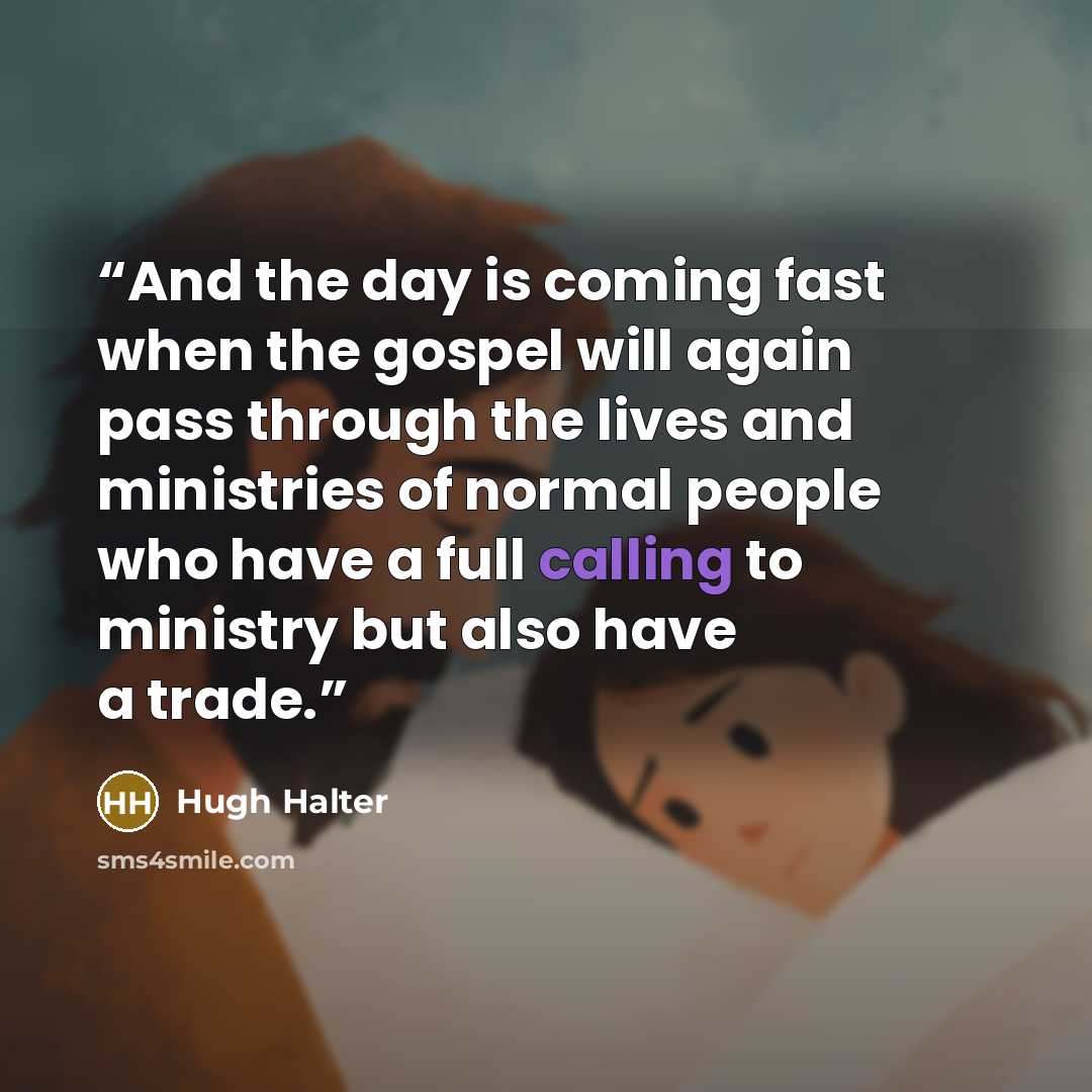 “And the day is coming fast when the gospel will again pass through the lives and ministries of normal people who have a full calling to ministry but also have a trade.” quote by Hugh Halter