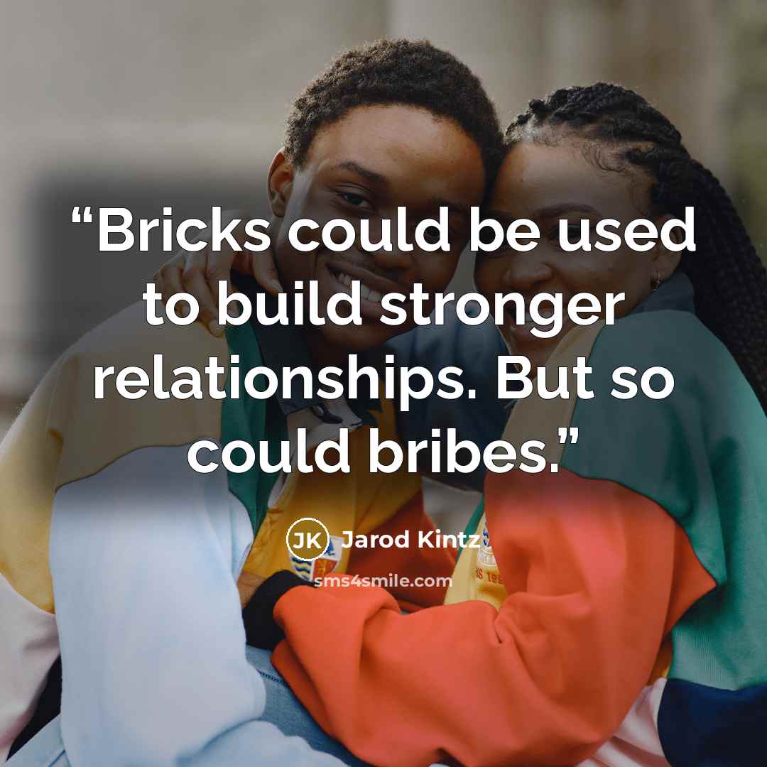 “Bricks could be used to build stronger relationships. But so could bribes.” quote by Jarod Kintz