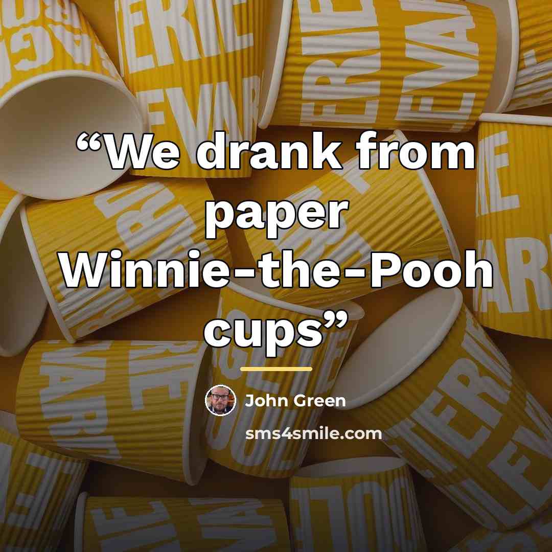 “We drank from paper Winnie-the-Pooh cups” quote by John Green