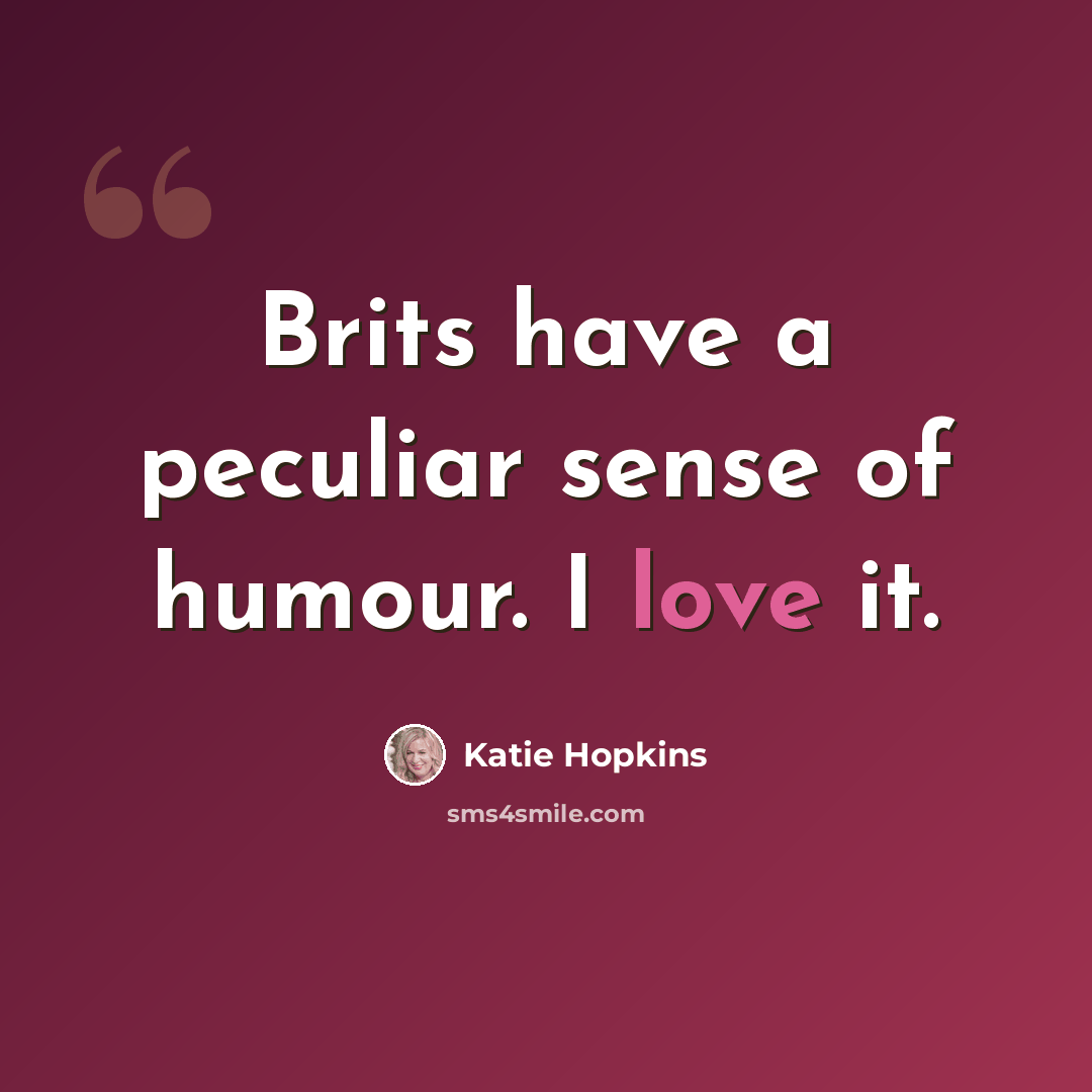 “Brits have a peculiar sense of humour. I love it.” quote by Katie Hopkins