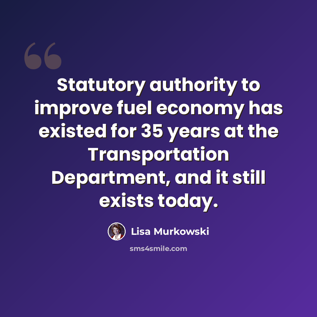 “Statutory authority to improve fuel economy has existed for 35 years at the Transportation Department, and it still exists today.” quote by Lisa Murkowski