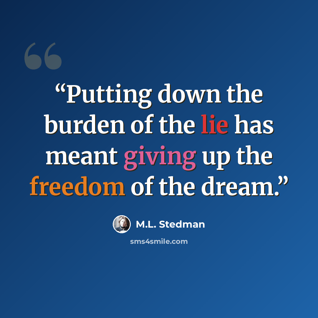 “Putting down the burden of the lie has meant giving up the freedom of the dream.” quote by M.L. Stedman