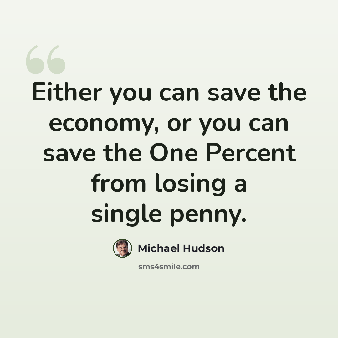 “Either you can save the economy, or you can save the One Percent from losing a single penny.” quote by Michael Hudson